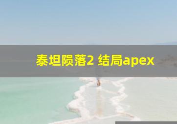 泰坦陨落2 结局apex